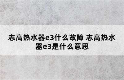 志高热水器e3什么故障 志高热水器e3是什么意思